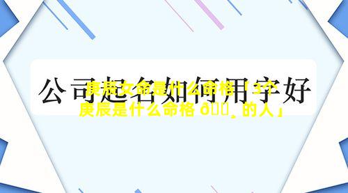 庚辰女命是什么命格「3个庚辰是什么命格 🕸 的人」